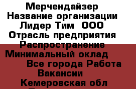 Мерчендайзер › Название организации ­ Лидер Тим, ООО › Отрасль предприятия ­ Распространение › Минимальный оклад ­ 20 000 - Все города Работа » Вакансии   . Кемеровская обл.,Прокопьевск г.